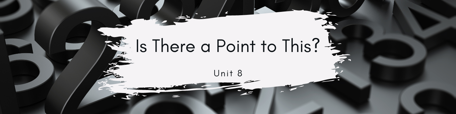 Unit 8: Is There a Point to This?